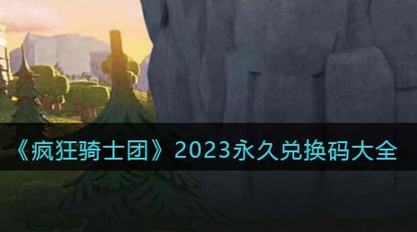 疯狂骑士团2023最新兑换码有哪些 2023最新兑换码大全