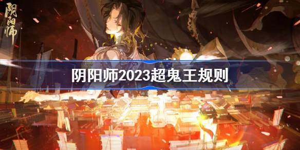 阴阳师2023超鬼王规则怎么样 阴阳师超鬼王规则2023一览