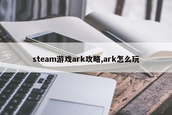 steam游戏ark攻略-ark怎么玩